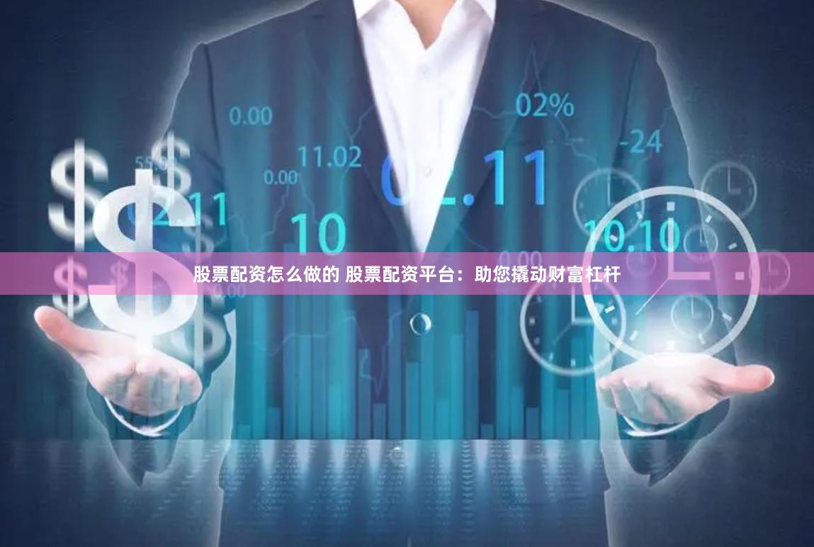 股票配资怎么做的 股票配资平台：助您撬动财富杠杆