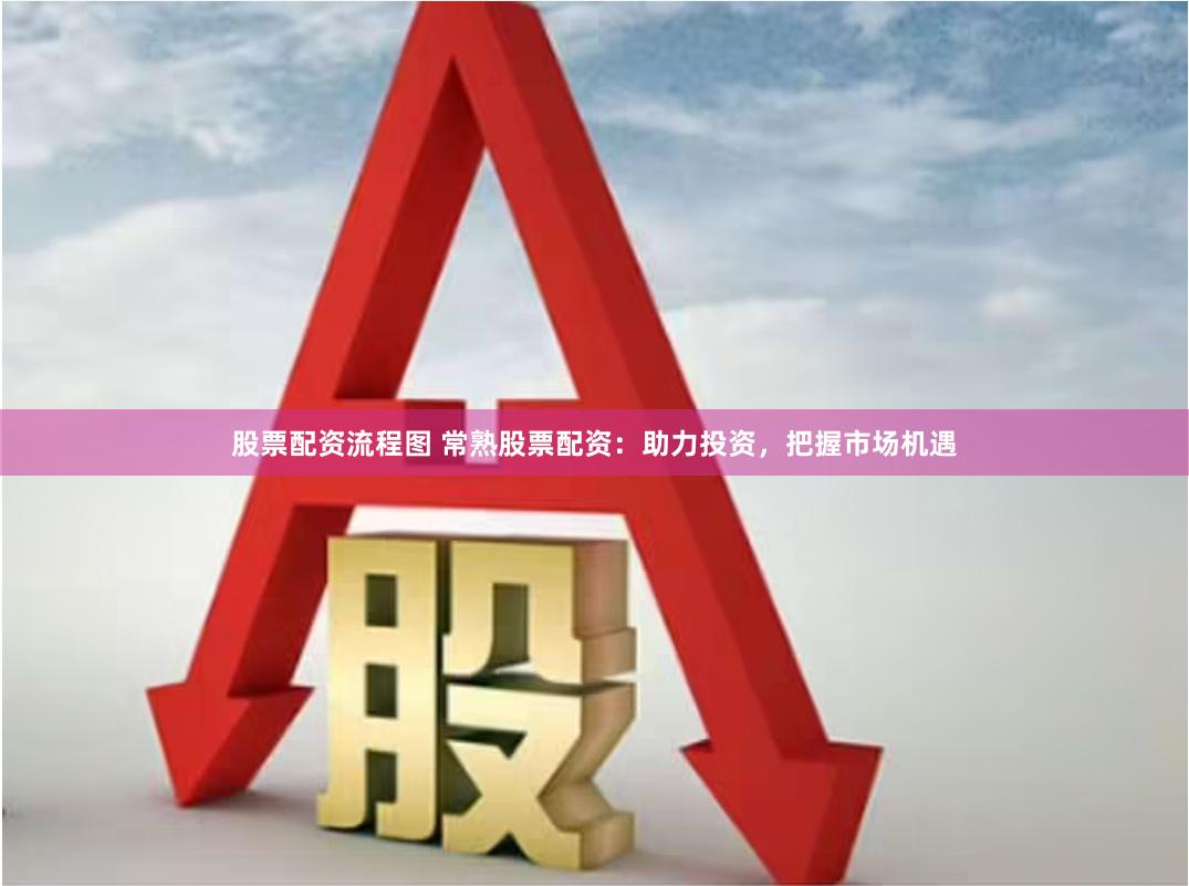 股票配资流程图 常熟股票配资：助力投资，把握市场机遇