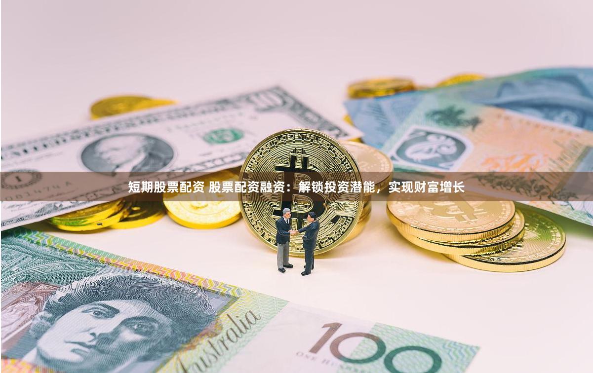 短期股票配资 股票配资融资：解锁投资潜能，实现财富增长