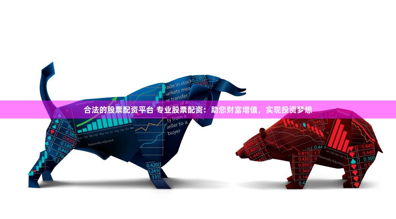 合法的股票配资平台 专业股票配资：助您财富增值，实现投资梦想
