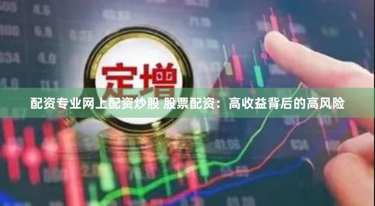 配资专业网上配资炒股 股票配资：高收益背后的高风险