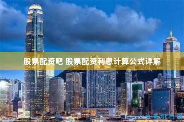 股票配资吧 股票配资利息计算公式详解