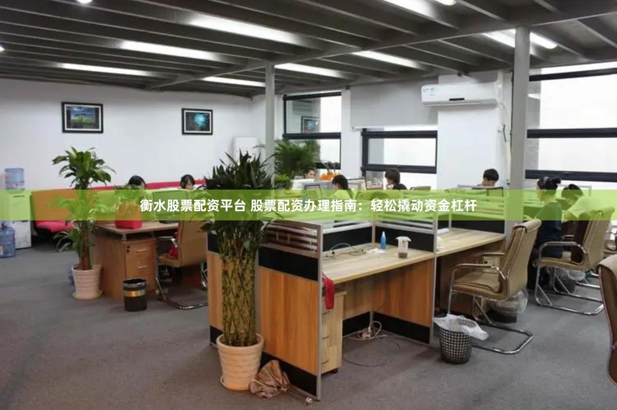 衡水股票配资平台 股票配资办理指南：轻松撬动资金杠杆