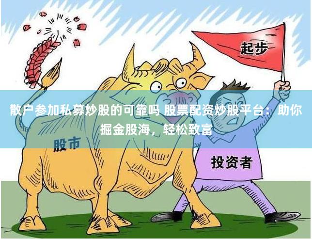 散户参加私募炒股的可靠吗 股票配资炒股平台：助你掘金股海，轻松致富