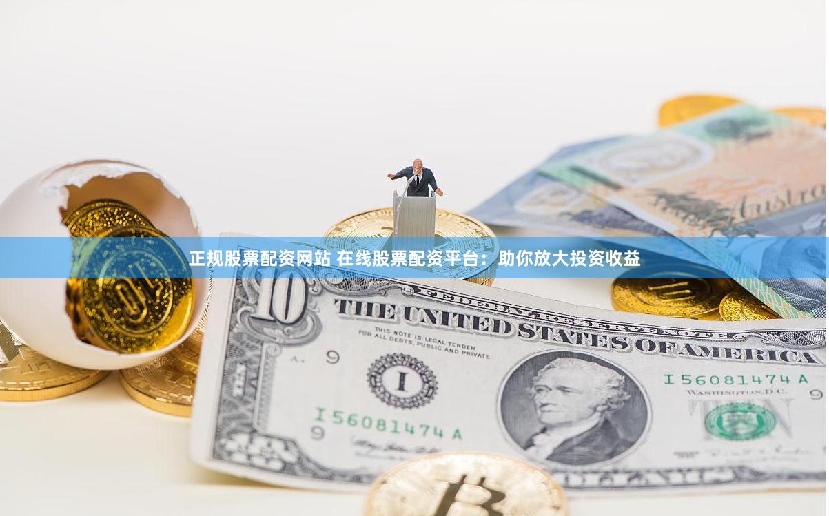 正规股票配资网站 在线股票配资平台：助你放大投资收益