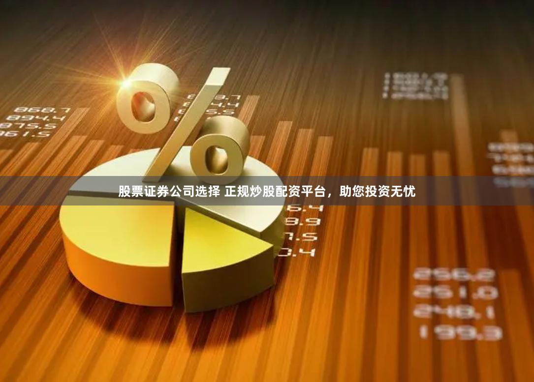 股票证券公司选择 正规炒股配资平台，助您投资无忧