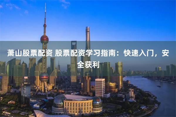 萧山股票配资 股票配资学习指南：快速入门，安全获利