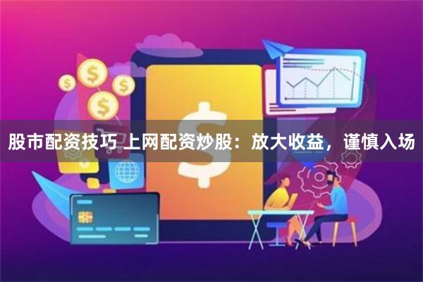 股市配资技巧 上网配资炒股：放大收益，谨慎入场