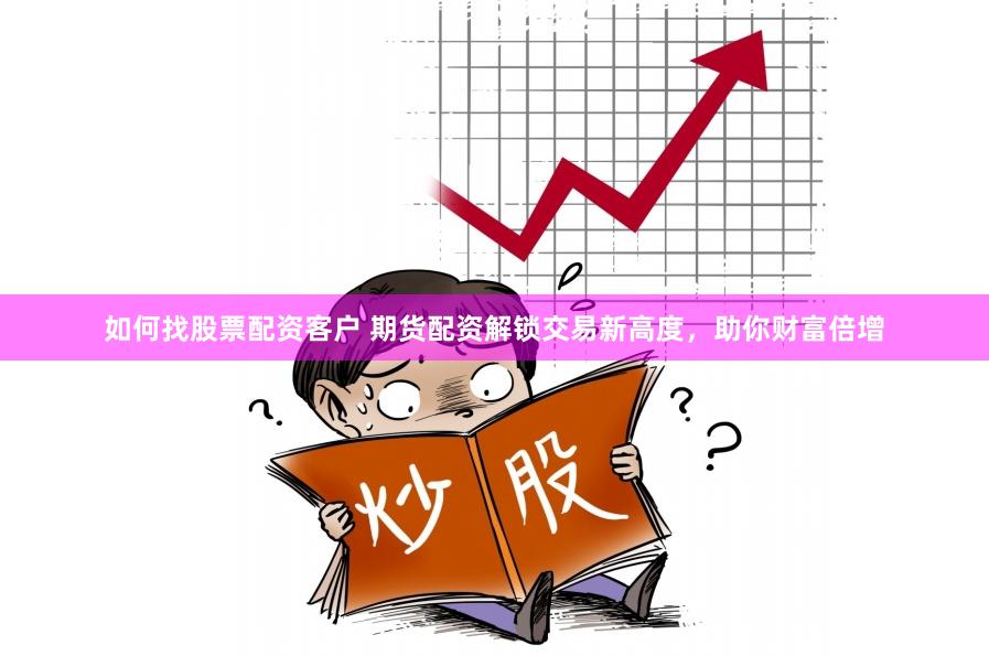 如何找股票配资客户 期货配资解锁交易新高度，助你财富倍增