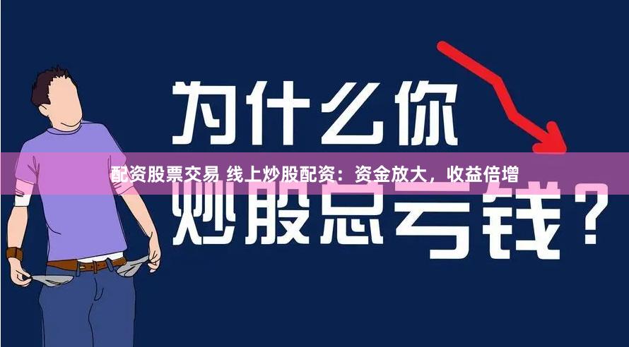 配资股票交易 线上炒股配资：资金放大，收益倍增