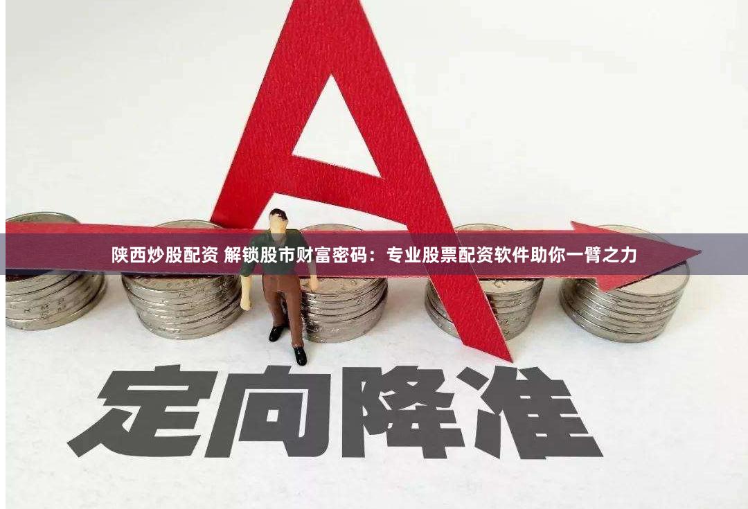 陕西炒股配资 解锁股市财富密码：专业股票配资软件助你一臂之力