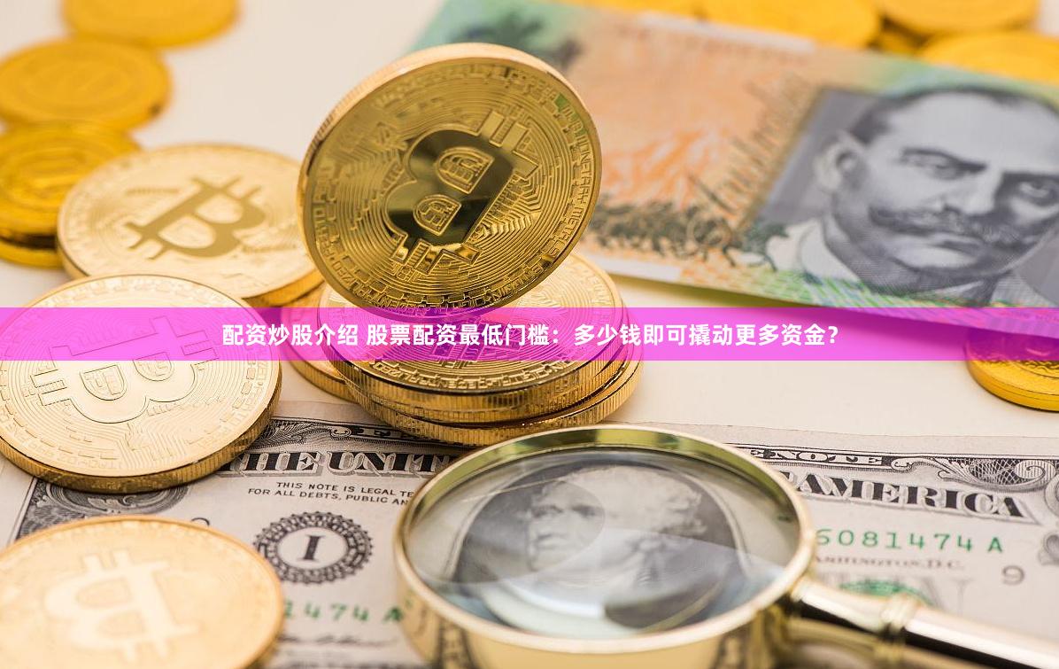 配资炒股介绍 股票配资最低门槛：多少钱即可撬动更多资金？