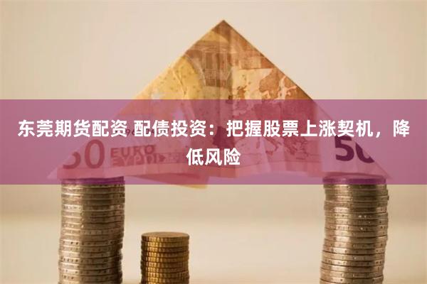 东莞期货配资 配债投资：把握股票上涨契机，降低风险