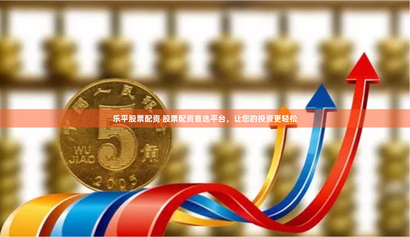 乐平股票配资 股票配资首选平台，让您的投资更轻松