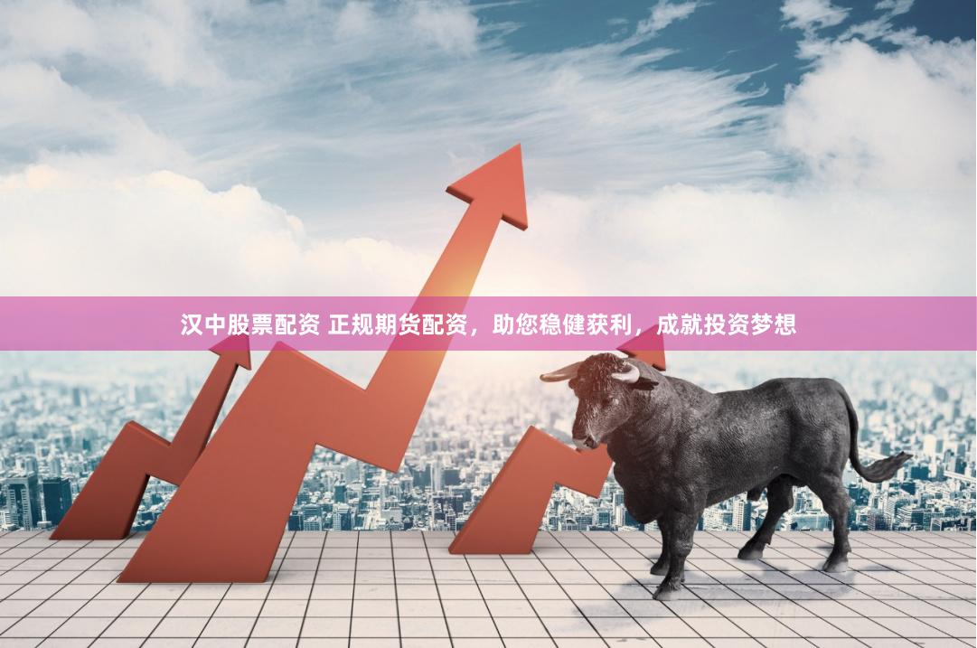 汉中股票配资 正规期货配资，助您稳健获利，成就投资梦想