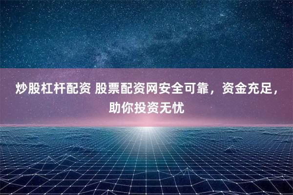炒股杠杆配资 股票配资网安全可靠，资金充足，助你投资无忧