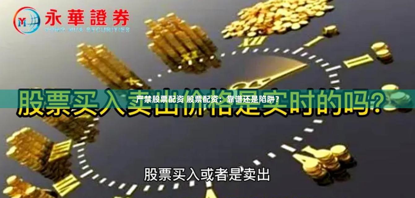 严禁股票配资 股票配资：靠谱还是陷阱？