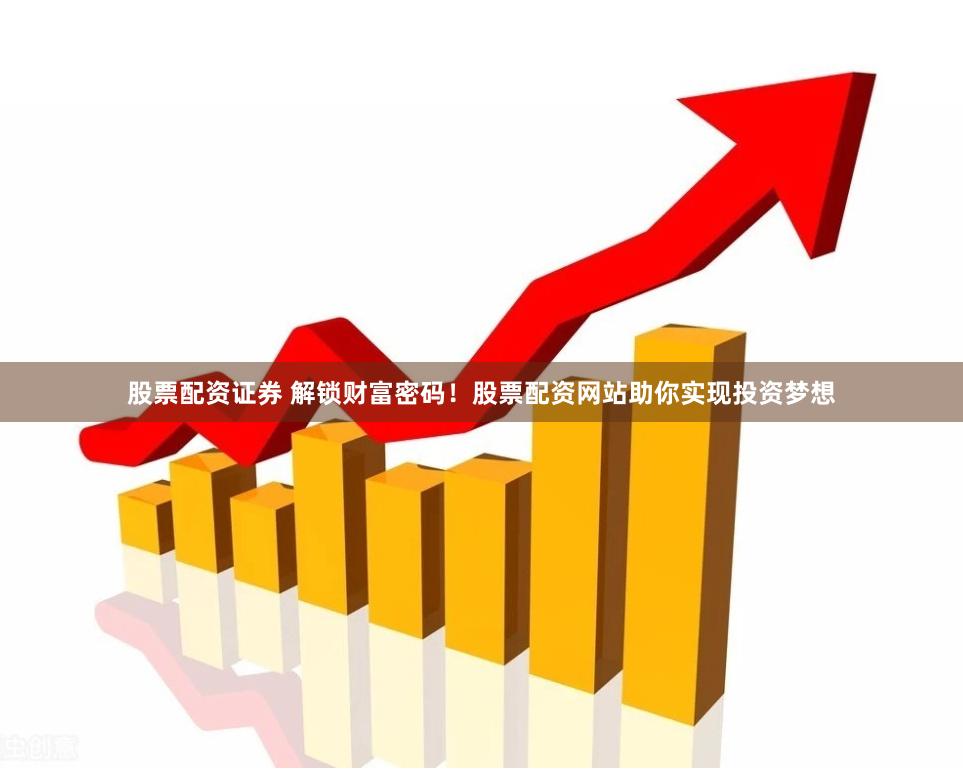 股票配资证券 解锁财富密码！股票配资网站助你实现投资梦想