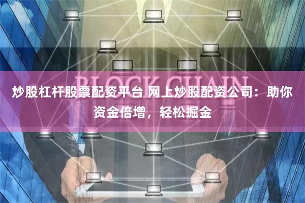 炒股杠杆股票配资平台 网上炒股配资公司：助你资金倍增，轻松掘金