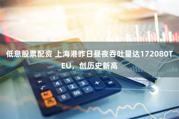 低息股票配资 上海港昨日昼夜吞吐量达172080TEU，创历史新高