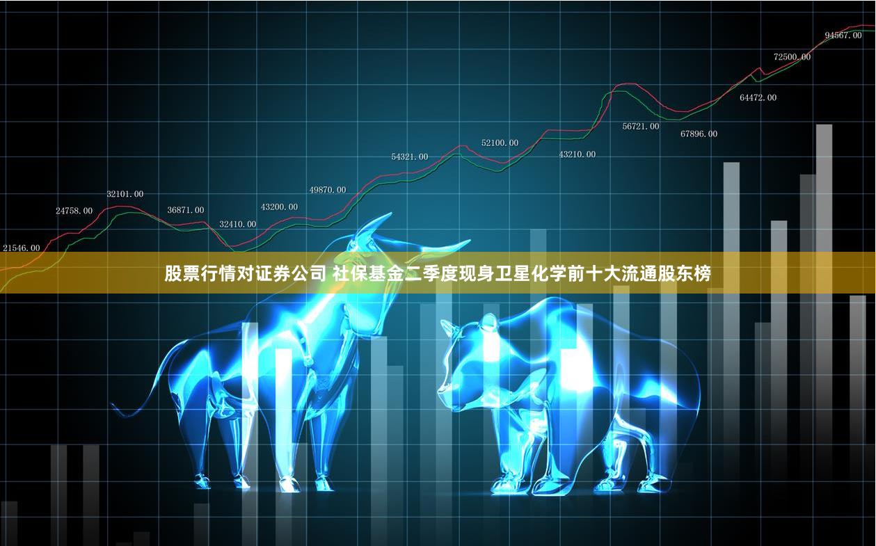 股票行情对证券公司 社保基金二季度现身卫星化学前十大流通股东榜