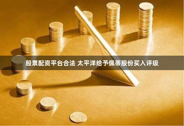 股票配资平台合法 太平洋给予佩蒂股份买入评级