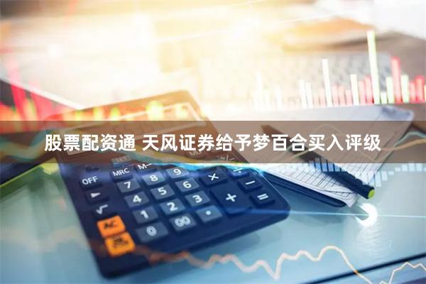 股票配资通 天风证券给予梦百合买入评级