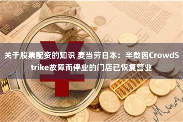 关于股票配资的知识 麦当劳日本：半数因CrowdStrike故障而停业的门店已恢复营业