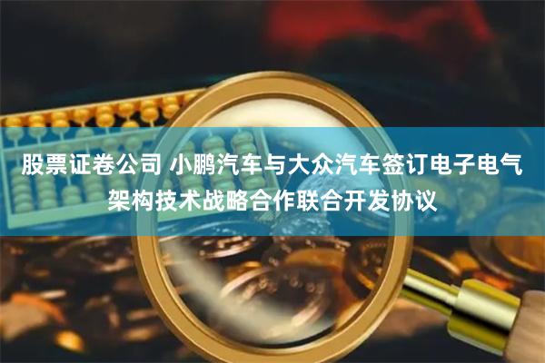 股票证卷公司 小鹏汽车与大众汽车签订电子电气架构技术战略合作联合开发协议