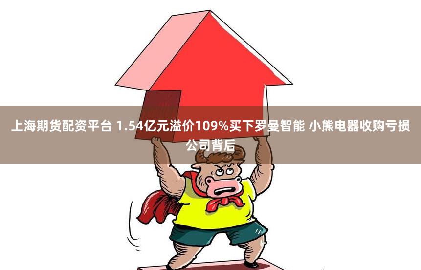 上海期货配资平台 1.54亿元溢价109%买下罗曼智能 小熊电器收购亏损公司背后