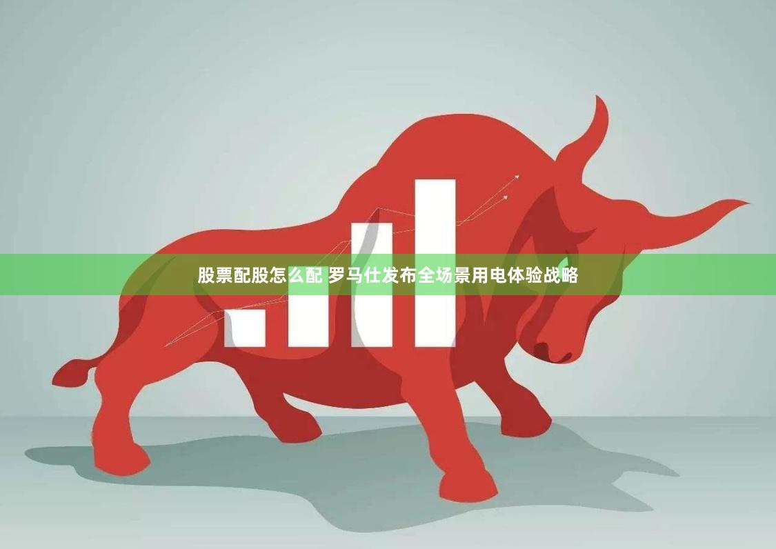 股票配股怎么配 罗马仕发布全场景用电体验战略