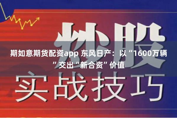期如意期货配资app 东风日产：以“1600万辆”交出“新合资”价值