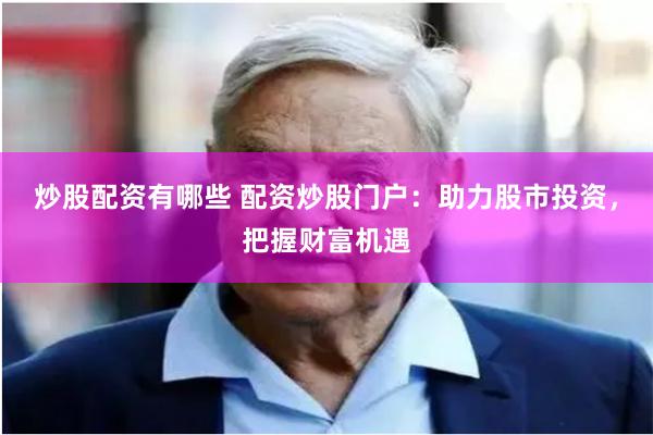 炒股配资有哪些 配资炒股门户：助力股市投资，把握财富机遇