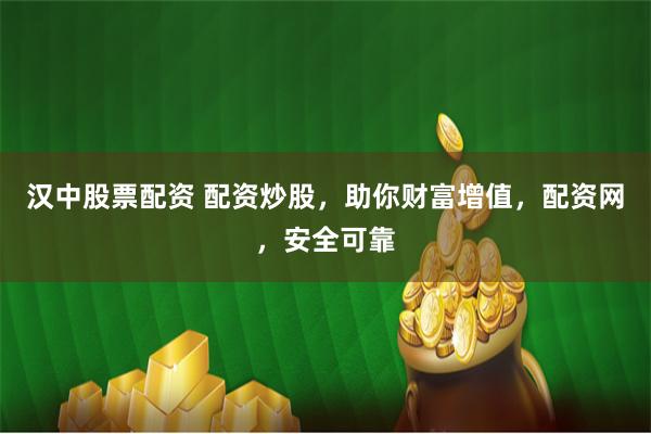 汉中股票配资 配资炒股，助你财富增值，配资网，安全可靠
