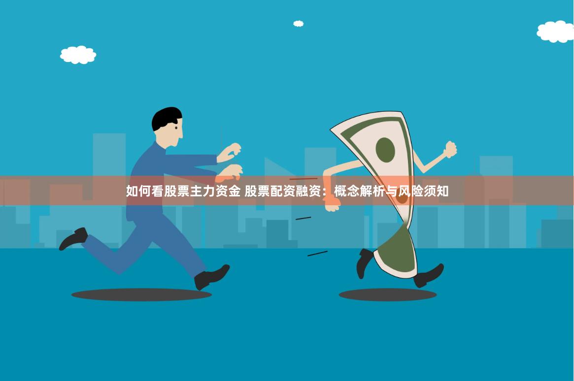 如何看股票主力资金 股票配资融资：概念解析与风险须知