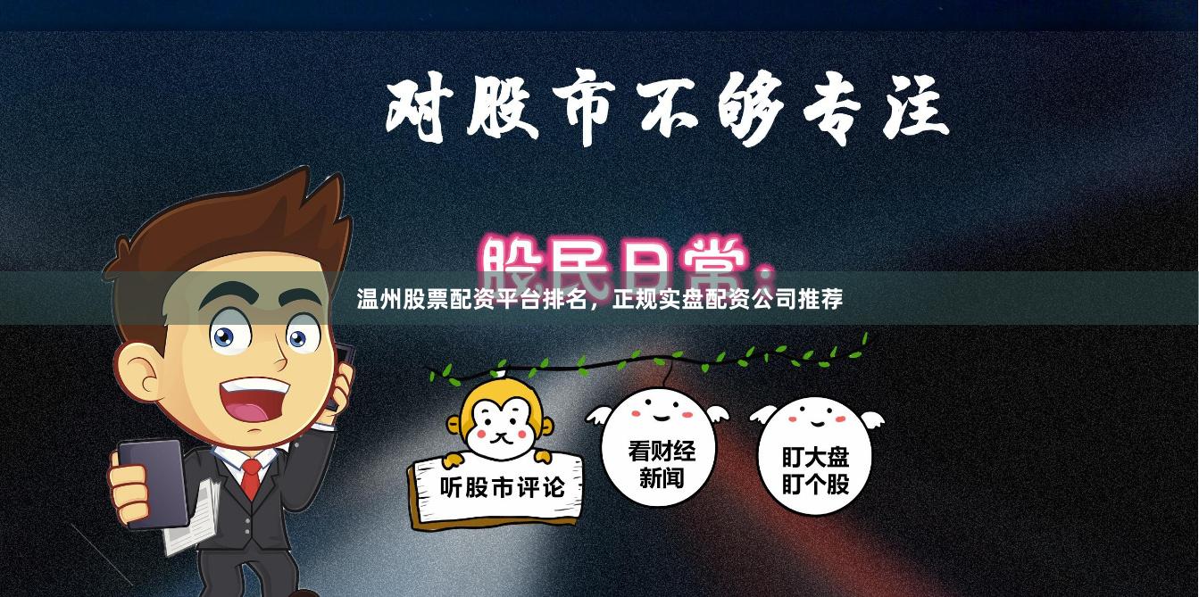 温州股票配资平台排名，正规实盘配资公司推荐