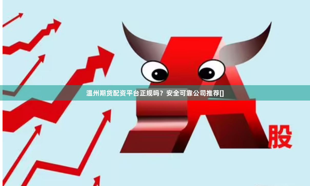 温州期货配资平台正规吗？安全可靠公司推荐[]