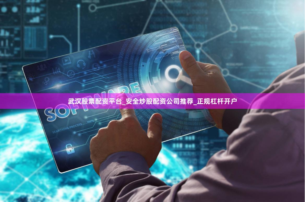 武汉股票配资平台_安全炒股配资公司推荐_正规杠杆开户