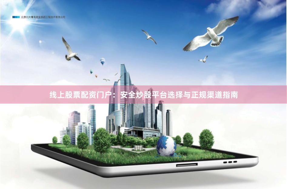 线上股票配资门户：安全炒股平台选择与正规渠道指南