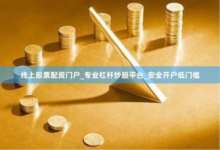 线上股票配资门户_专业杠杆炒股平台_安全开户低门槛