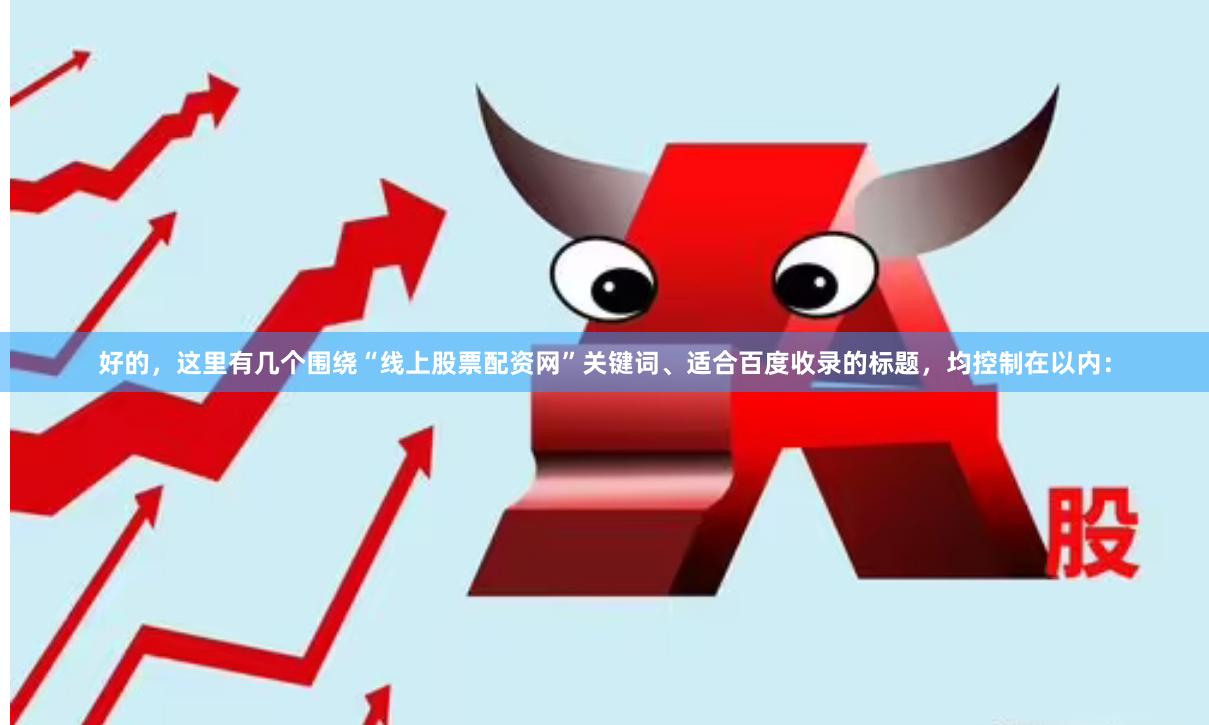 好的，这里有几个围绕“线上股票配资网”关键词、适合百度收录的标题，均控制在以内：