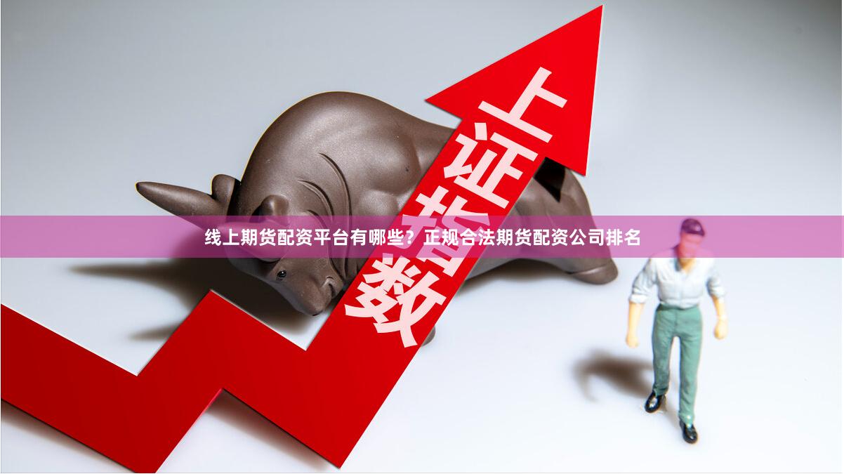 线上期货配资平台有哪些?正规合法期货配资公司排名