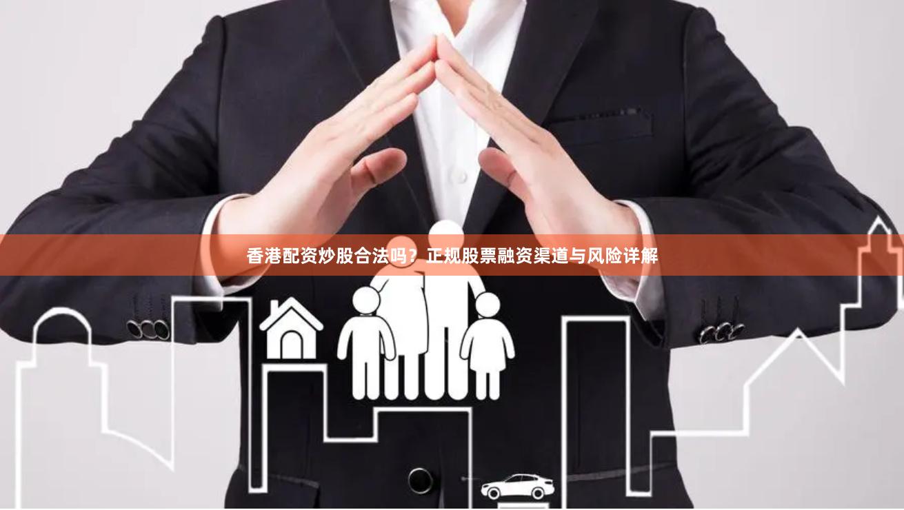 香港配资炒股合法吗？正规股票融资渠道与风险详解