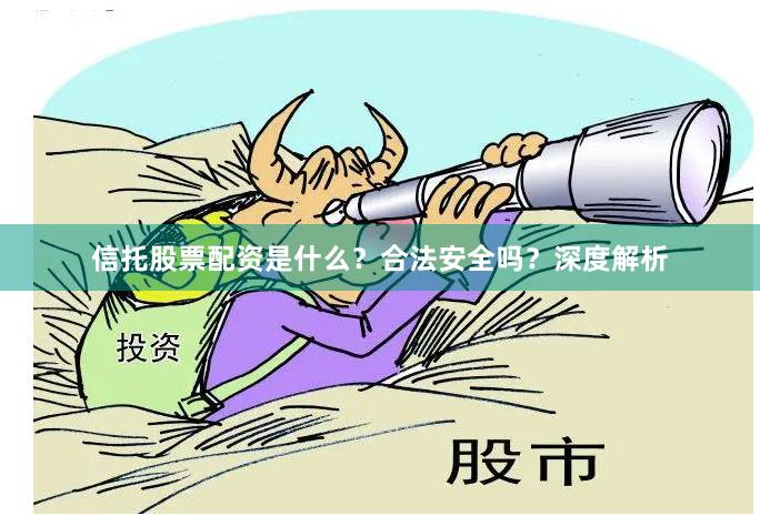 信托股票配资是什么?合法安全吗?深度解析