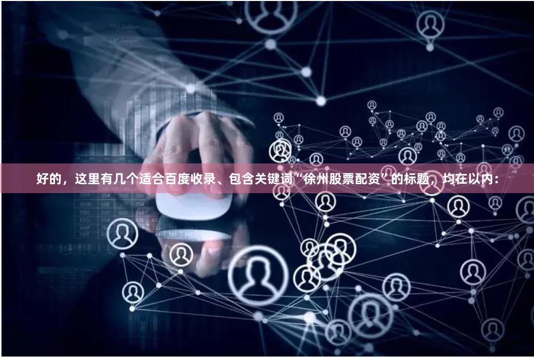 好的，这里有几个适合百度收录、包含关键词“徐州股票配资”的标题，均在以内：