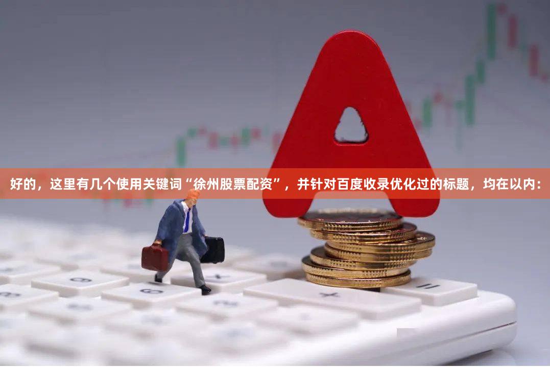 好的，这里有几个使用关键词“徐州股票配资”，并针对百度收录优化过的标题，均在以内：