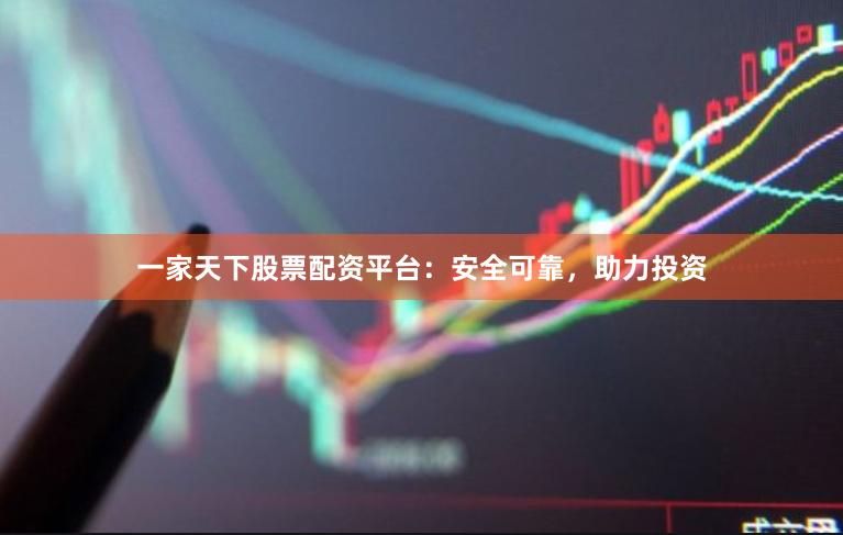 一家天下股票配资平台：安全可靠，助力投资