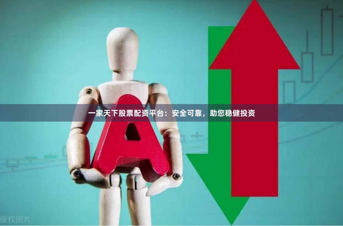 一家天下股票配资平台：安全可靠，助您稳健投资