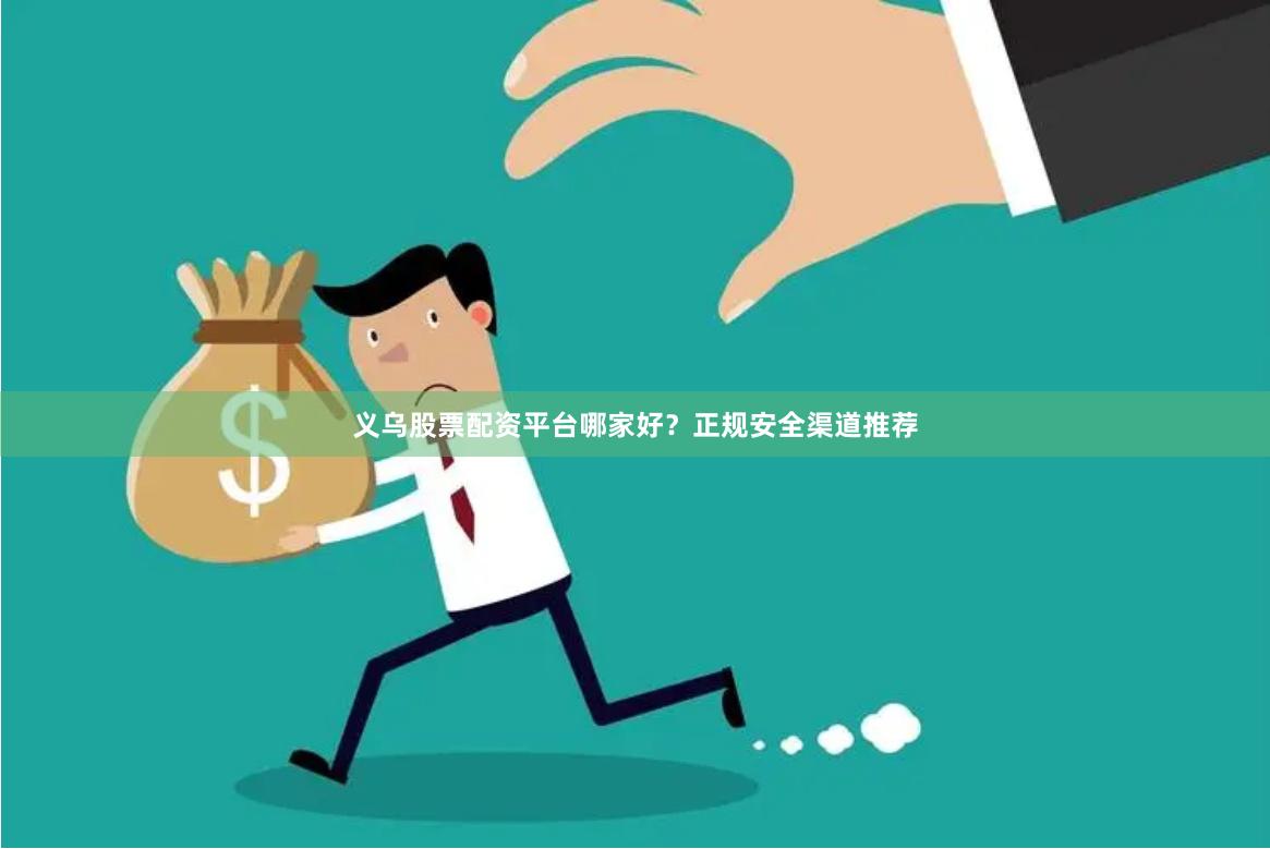 义乌股票配资平台哪家好？正规安全渠道推荐