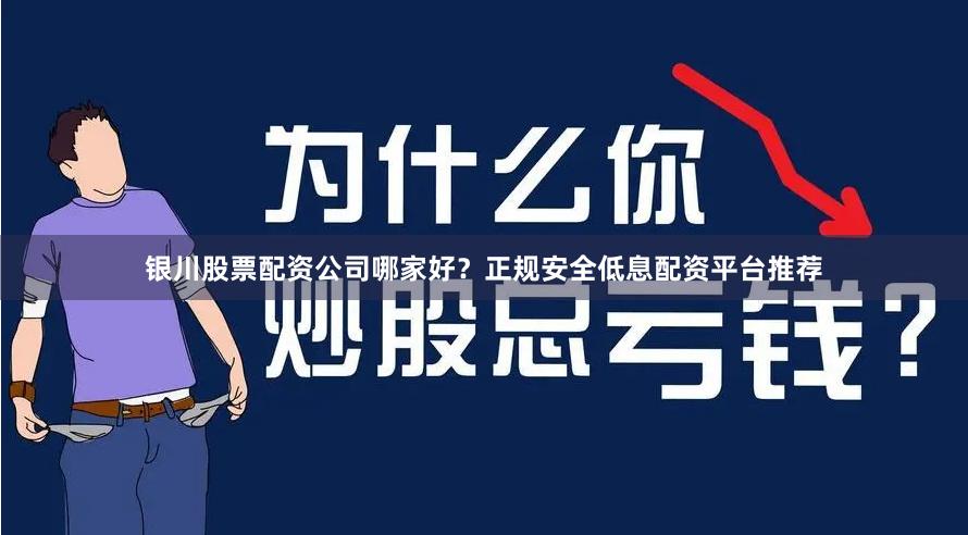 银川股票配资公司哪家好？正规安全低息配资平台推荐